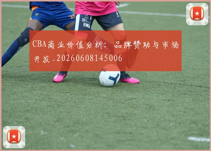 CBA商业价值分析:品牌赞助与市场开发_20260608145006