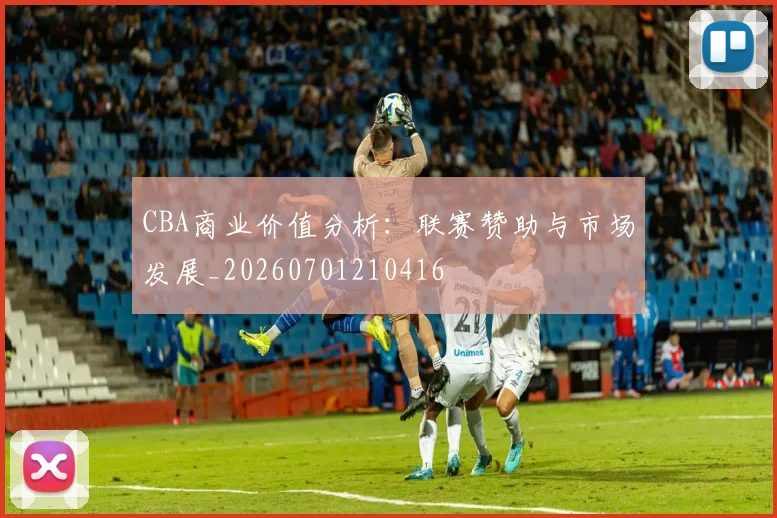 CBA商业价值分析:联赛赞助与市场发展_20260701210416