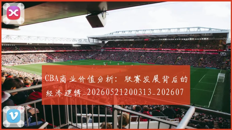 CBA商业价值分析:联赛发展背后的经济逻辑_20260521200313_20260702163906